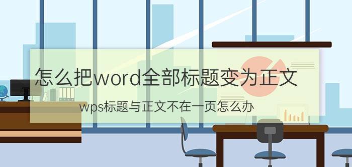 怎么把word全部标题变为正文 wps标题与正文不在一页怎么办？